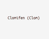 Clomifen (Clom)